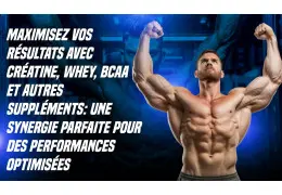 Maximisez Vos Résultats avec Créatine, Whey, BCAA et Autres Suppléments : Une Synergie Parfaite pour des Performances Optimisées